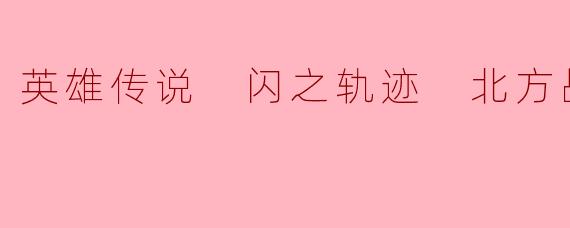 英雄传说 闪之轨迹 北方战役